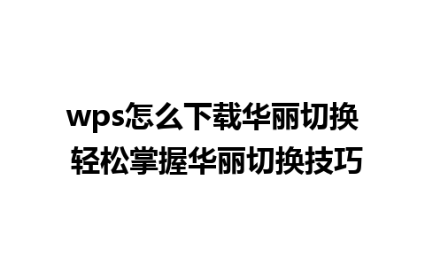 wps怎么下载华丽切换 轻松掌握华丽切换技巧