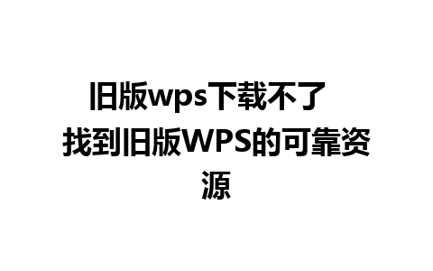 旧版wps下载不了  找到旧版WPS的可靠资源  
