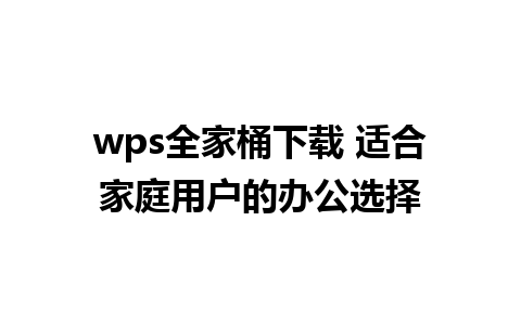 wps全家桶下载 适合家庭用户的办公选择