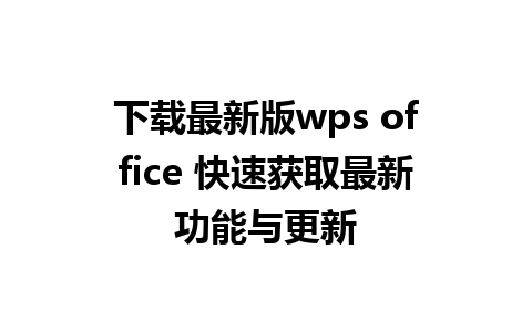 下载最新版wps office 快速获取最新功能与更新