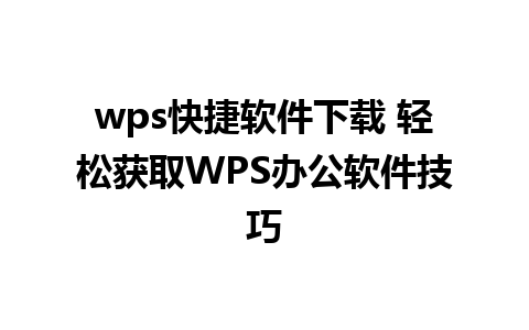 wps快捷软件下载 轻松获取WPS办公软件技巧