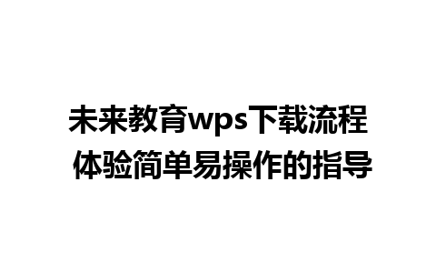 未来教育wps下载流程 体验简单易操作的指导