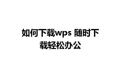 如何下载wps 随时下载轻松办公