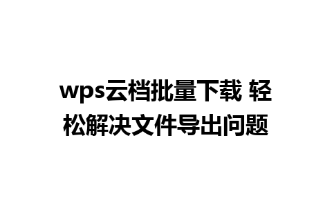 wps云档批量下载 轻松解决文件导出问题