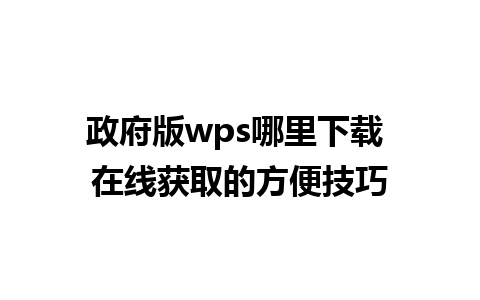 政府版wps哪里下载 在线获取的方便技巧