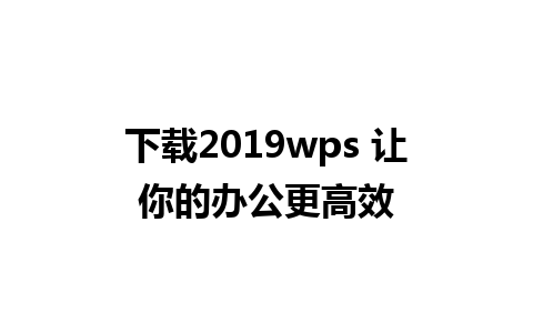 下载2019wps 让你的办公更高效