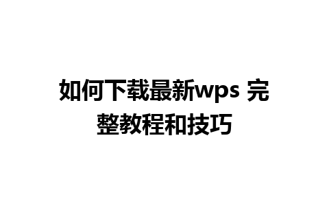 如何下载最新wps 完整教程和技巧