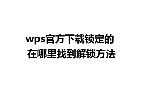 wps官方下载锁定的 在哪里找到解锁方法