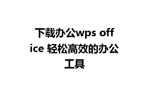 下载办公wps office 轻松高效的办公工具