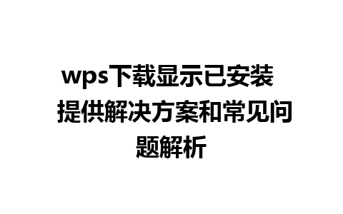 wps下载显示已安装  提供解决方案和常见问题解析