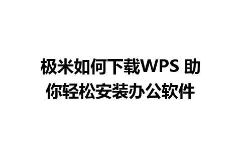 极米如何下载WPS 助你轻松安装办公软件