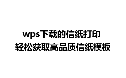 wps下载的信纸打印 轻松获取高品质信纸模板