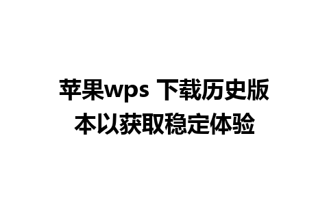 苹果wps 下载历史版本以获取稳定体验