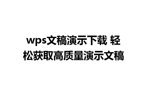 wps文稿演示下载 轻松获取高质量演示文稿