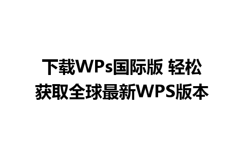 下载WPs国际版 轻松获取全球最新WPS版本