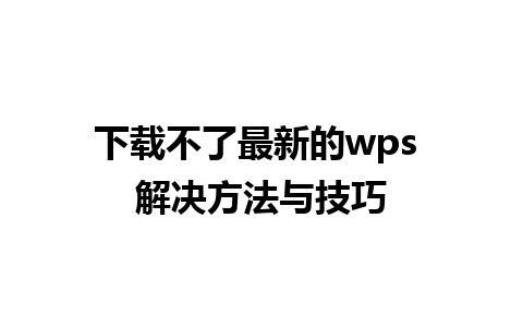 下载不了最新的wps 解决方法与技巧