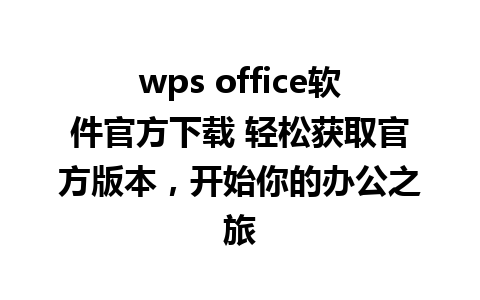 wps office软件官方下载 轻松获取官方版本，开始你的办公之旅