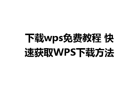 下载wps免费教程 快速获取WPS下载方法