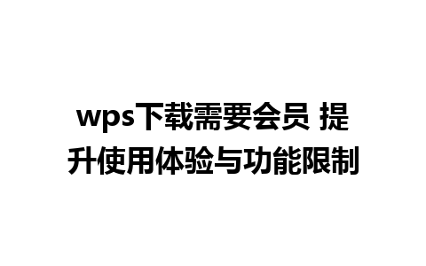 wps下载需要会员 提升使用体验与功能限制