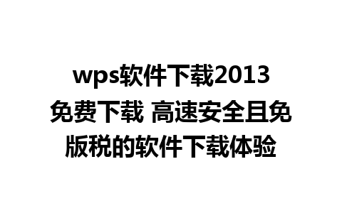 wps软件下载2013免费下载 高速安全且免版税的软件下载体验