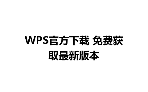 WPS官方下载 免费获取最新版本 