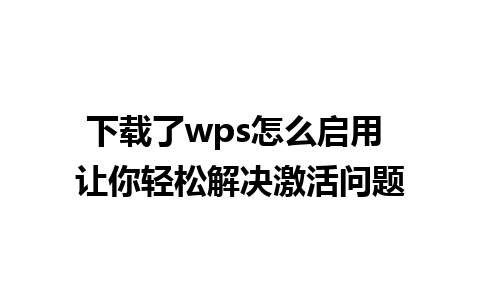 下载了wps怎么启用 让你轻松解决激活问题