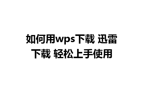 如何用wps下载 迅雷下载 轻松上手使用