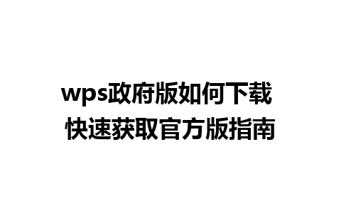 wps政府版如何下载 快速获取官方版指南