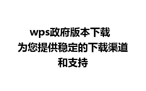 wps政府版本下载  为您提供稳定的下载渠道和支持