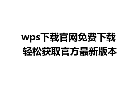 wps下载官网免费下载 轻松获取官方最新版本