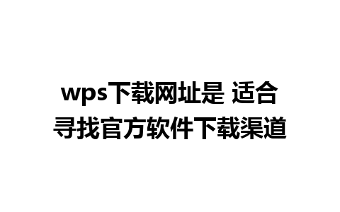 wps下载网址是 适合寻找官方软件下载渠道