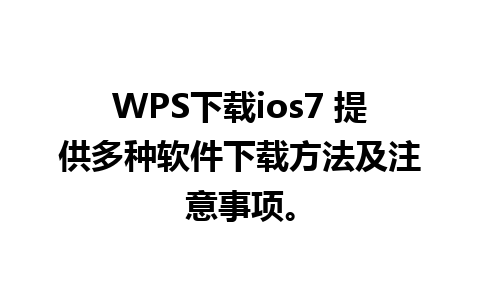 WPS下载ios7 提供多种软件下载方法及注意事项。