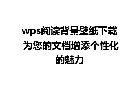 wps阅读背景壁纸下载 为您的文档增添个性化的魅力