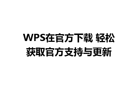 WPS在官方下载 轻松获取官方支持与更新