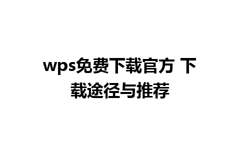 wps免费下载官方 下载途径与推荐