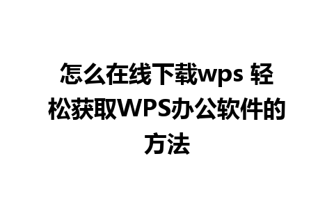 怎么在线下载wps 轻松获取WPS办公软件的方法