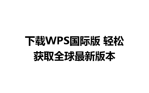 下载WPS国际版 轻松获取全球最新版本