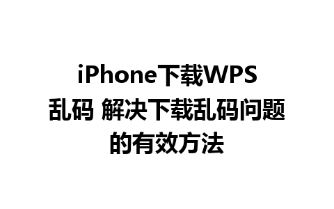 iPhone下载WPS乱码 解决下载乱码问题的有效方法