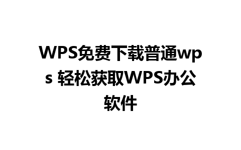 WPS免费下载普通wps 轻松获取WPS办公软件