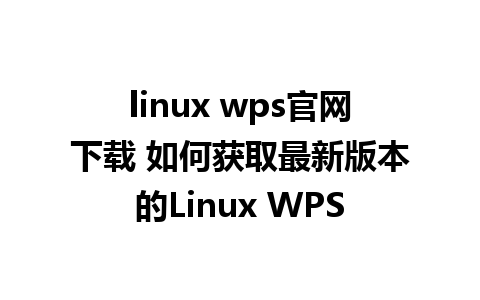 linux wps官网下载 如何获取最新版本的Linux WPS