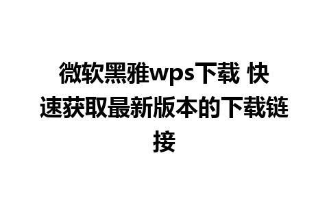 微软黑雅wps下载 快速获取最新版本的下载链接