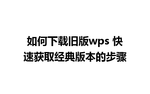 如何下载旧版wps 快速获取经典版本的步骤