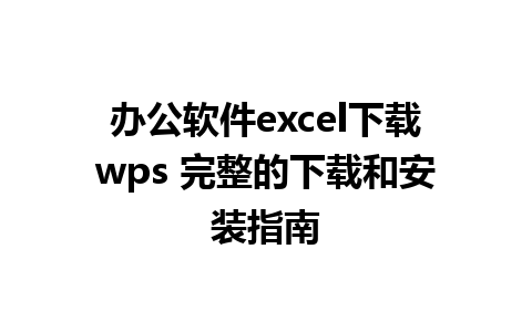 办公软件excel下载wps 完整的下载和安装指南