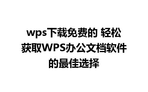 wps下载免费的 轻松获取WPS办公文档软件的最佳选择