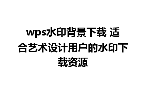 wps水印背景下载 适合艺术设计用户的水印下载资源