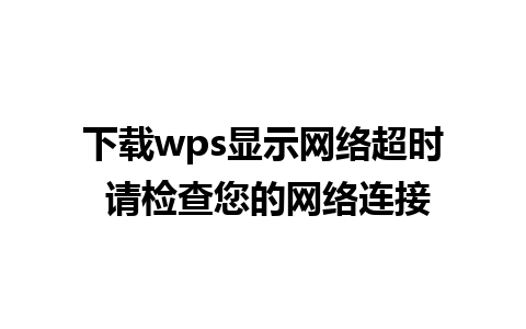 下载wps显示网络超时 请检查您的网络连接