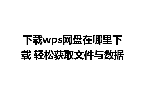 下载wps网盘在哪里下载 轻松获取文件与数据