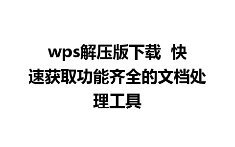 wps解压版下载  快速获取功能齐全的文档处理工具