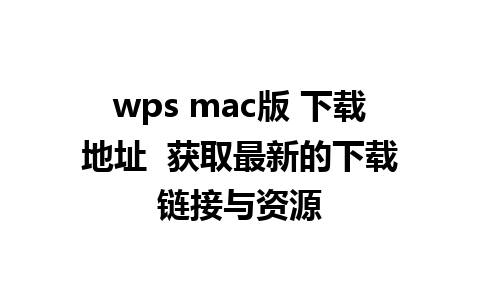 wps mac版 下载地址  获取最新的下载链接与资源