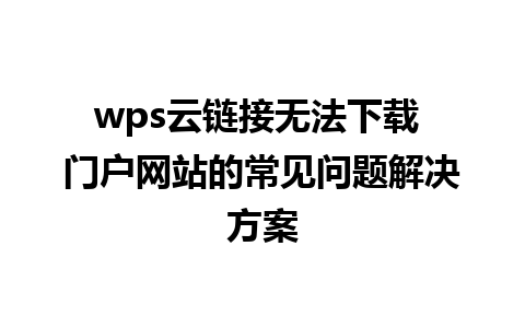 wps云链接无法下载 门户网站的常见问题解决方案